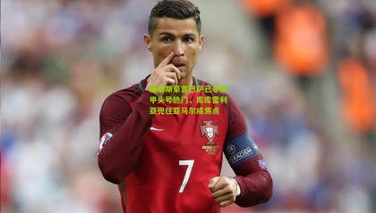 桑切斯豪言巴萨已非西甲头号热门，库库雷利亚兜住亚马尔成焦点