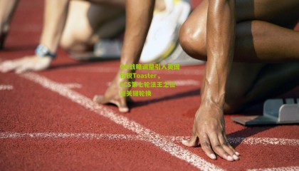 OG战略调整引入英国新锐Toaster，LCS第七轮法王之位迎关键轮换