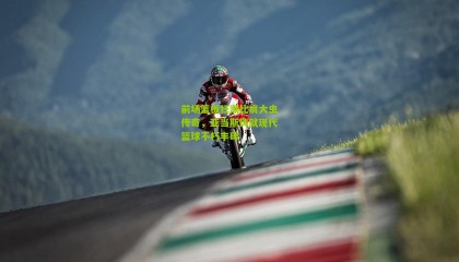 前场篮板狂潮比肩大虫传奇，亚当斯铸就现代篮球不朽丰碑