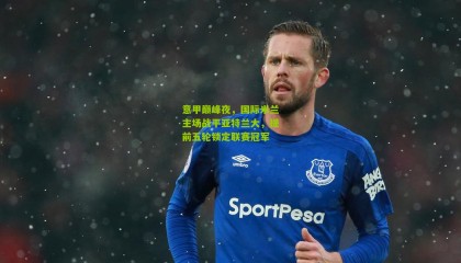 意甲巅峰夜，国际米兰主场战平亚特兰大，提前五轮锁定联赛冠军