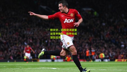 德天空，因西涅渴望重返意甲舞台，德甲亦成潜在选项