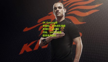 SK Gaming强势回归，传奇战队受邀亮相ESL One纽约站，2025年电竞盛宴再燃战火