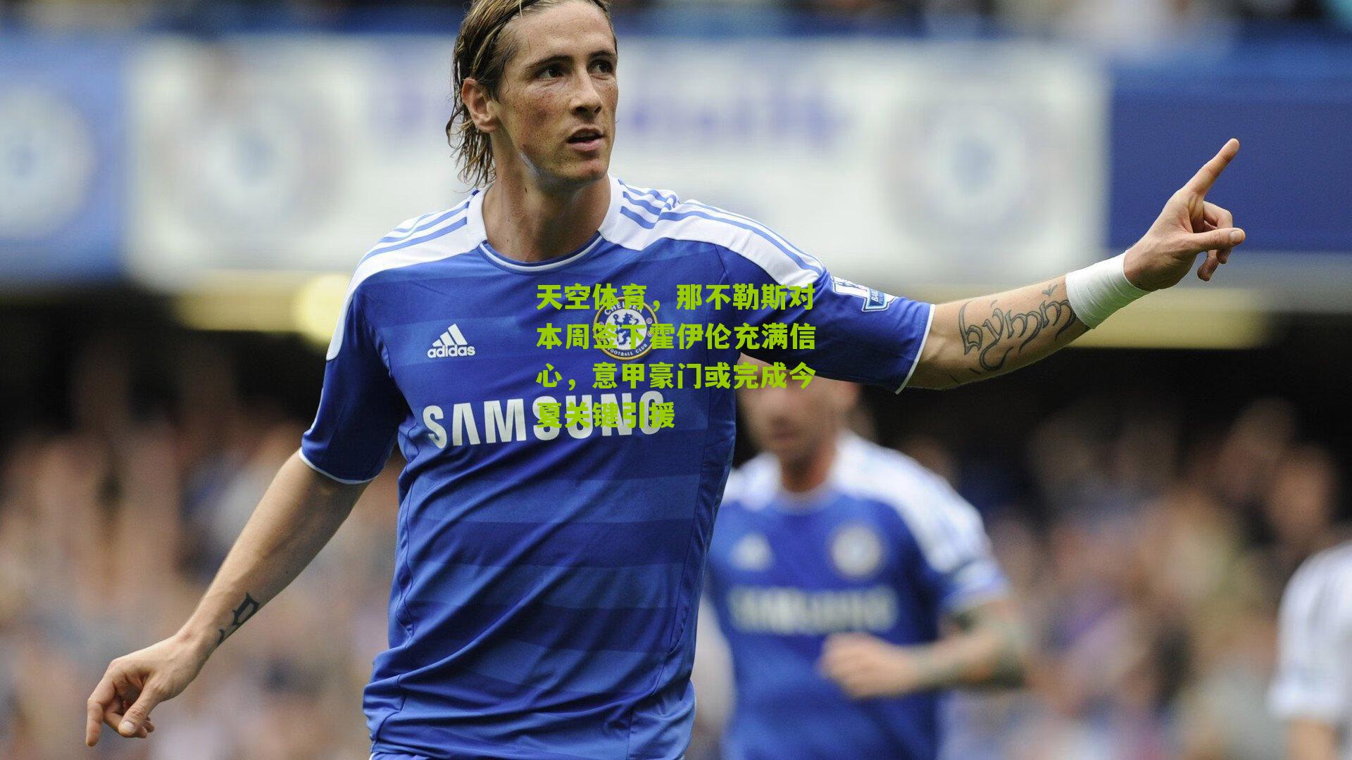 天空体育,那不勒斯对本周签下霍伊伦充满信心,意甲豪门或完成今夏关键引援