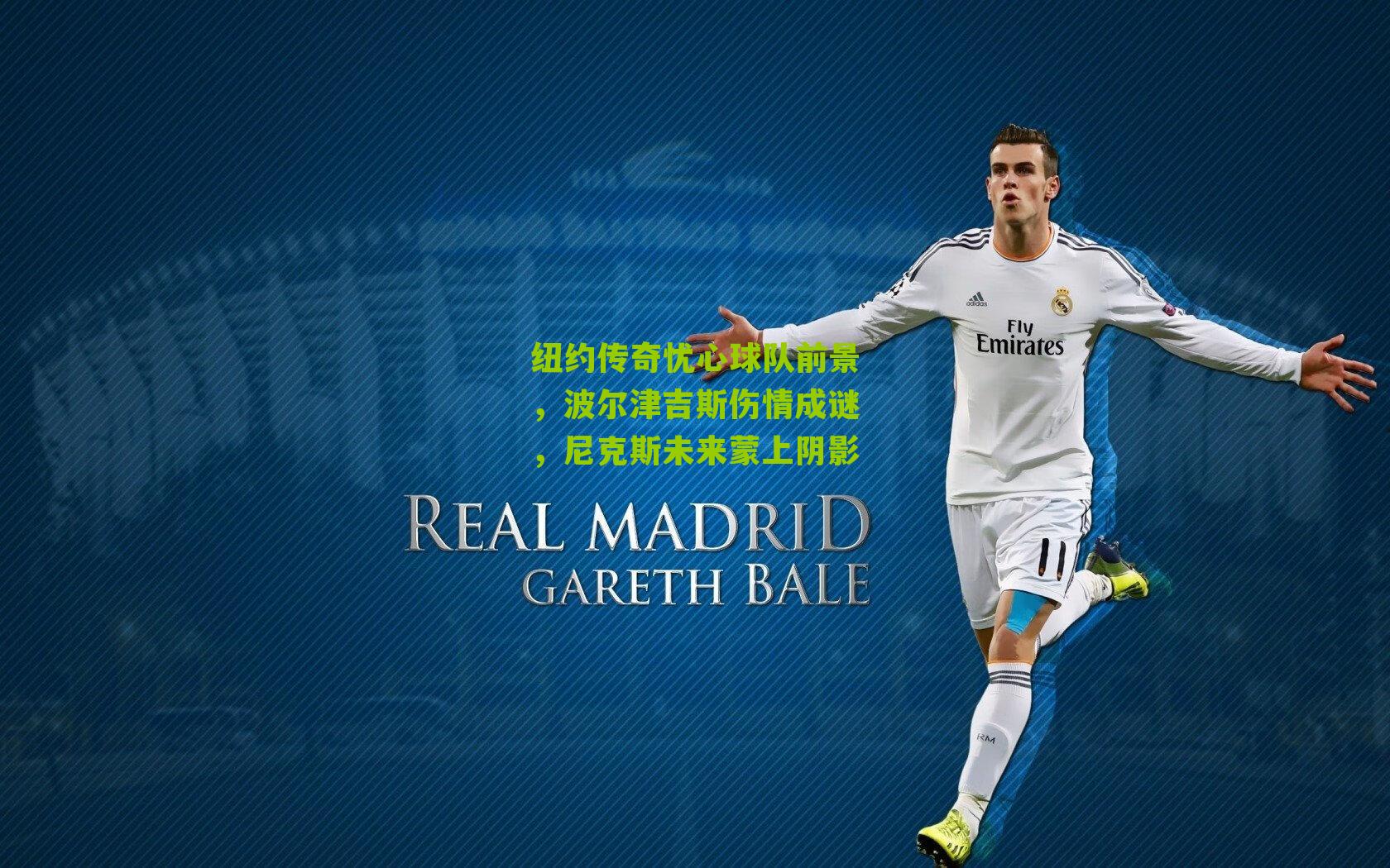 纽约传奇忧心球队前景,波尔津吉斯伤情成谜,尼克斯未来蒙上阴影