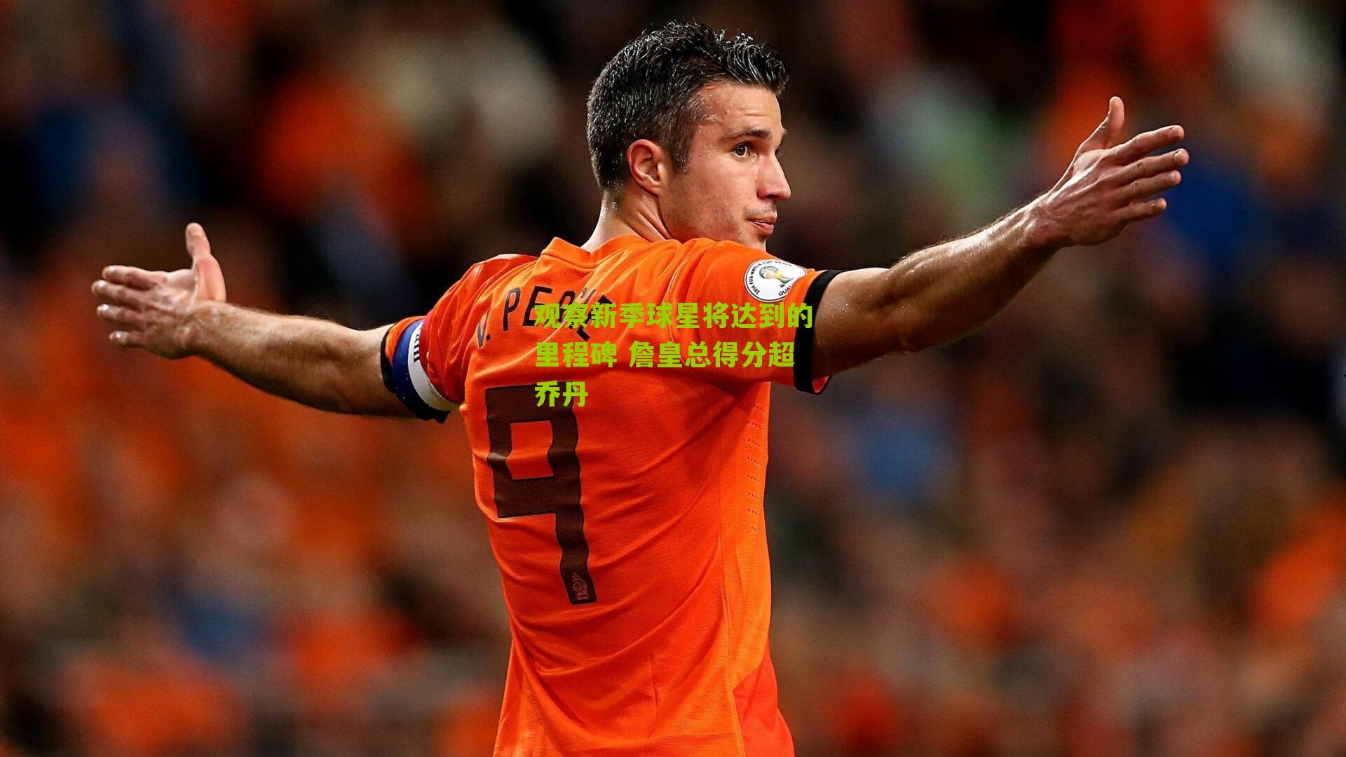 观察新季球星将达到的里程碑 詹皇总得分超乔丹