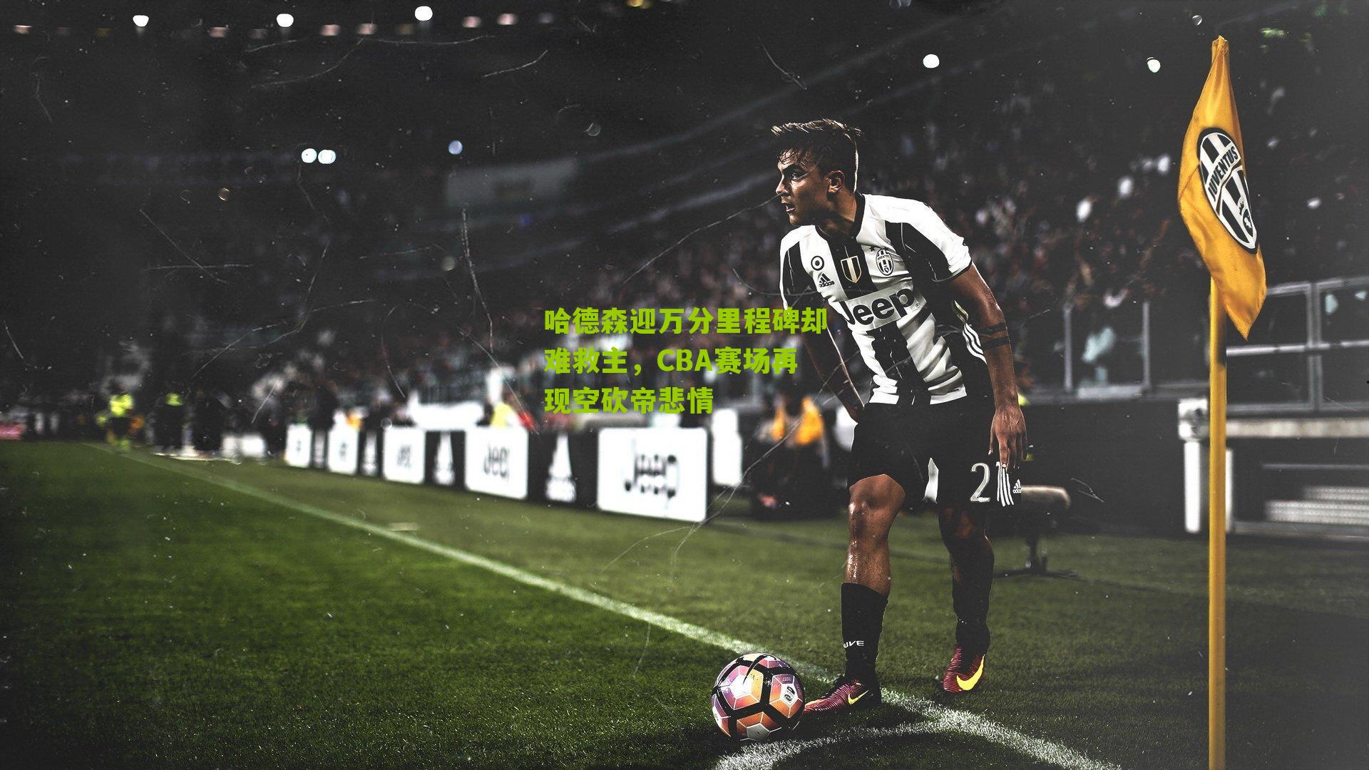 哈德森迎万分里程碑却难救主,CBA赛场再现空砍帝悲情