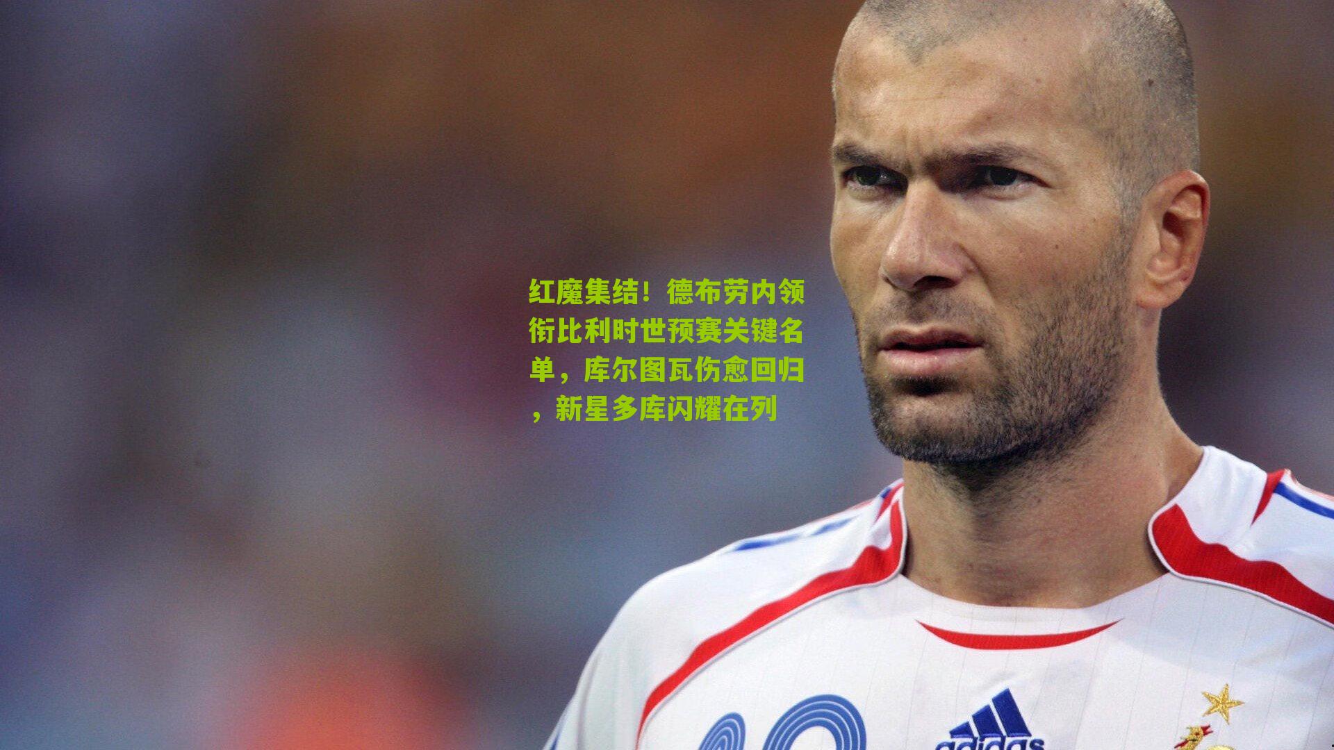 红魔集结！德布劳内领衔比利时世预赛关键名单，库尔图瓦伤愈回归，新星多库闪耀在列