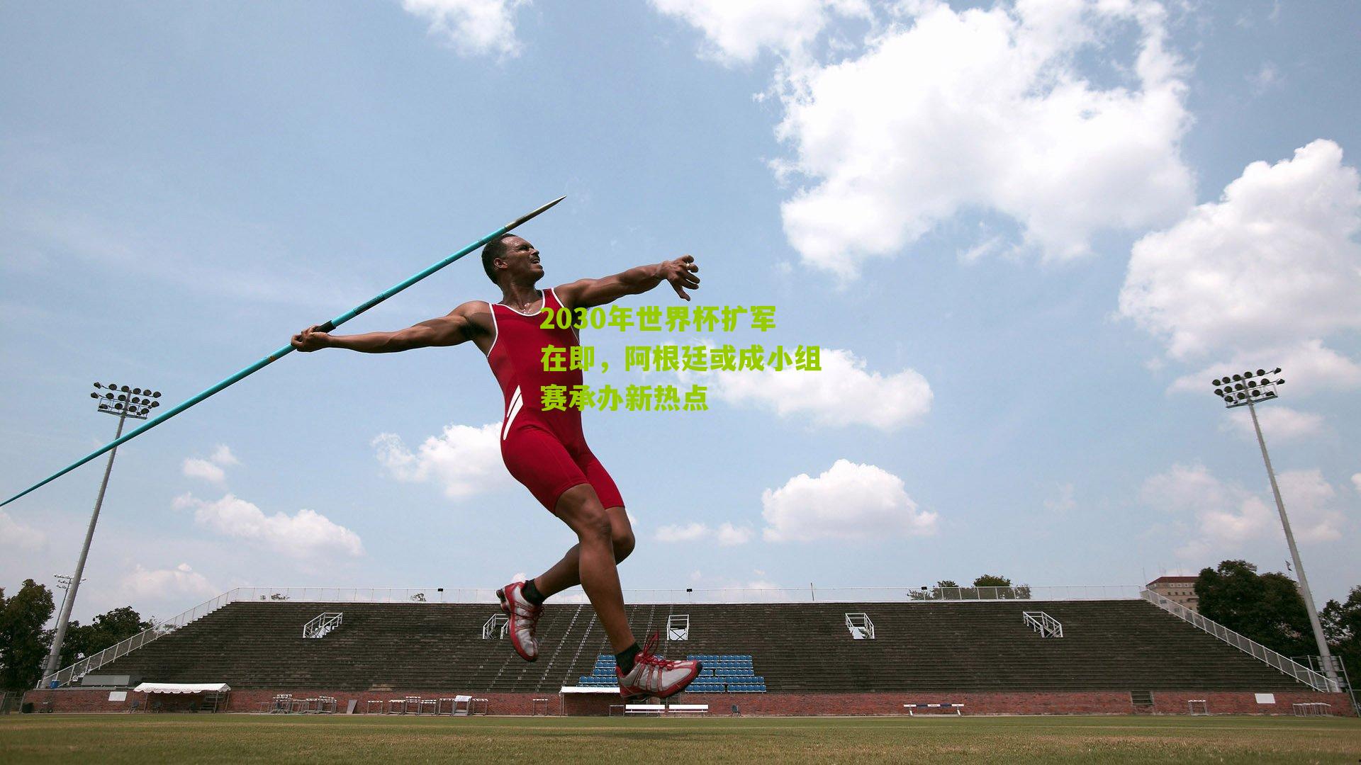 2030年世界杯扩军在即，阿根廷或成小组赛承办新热点