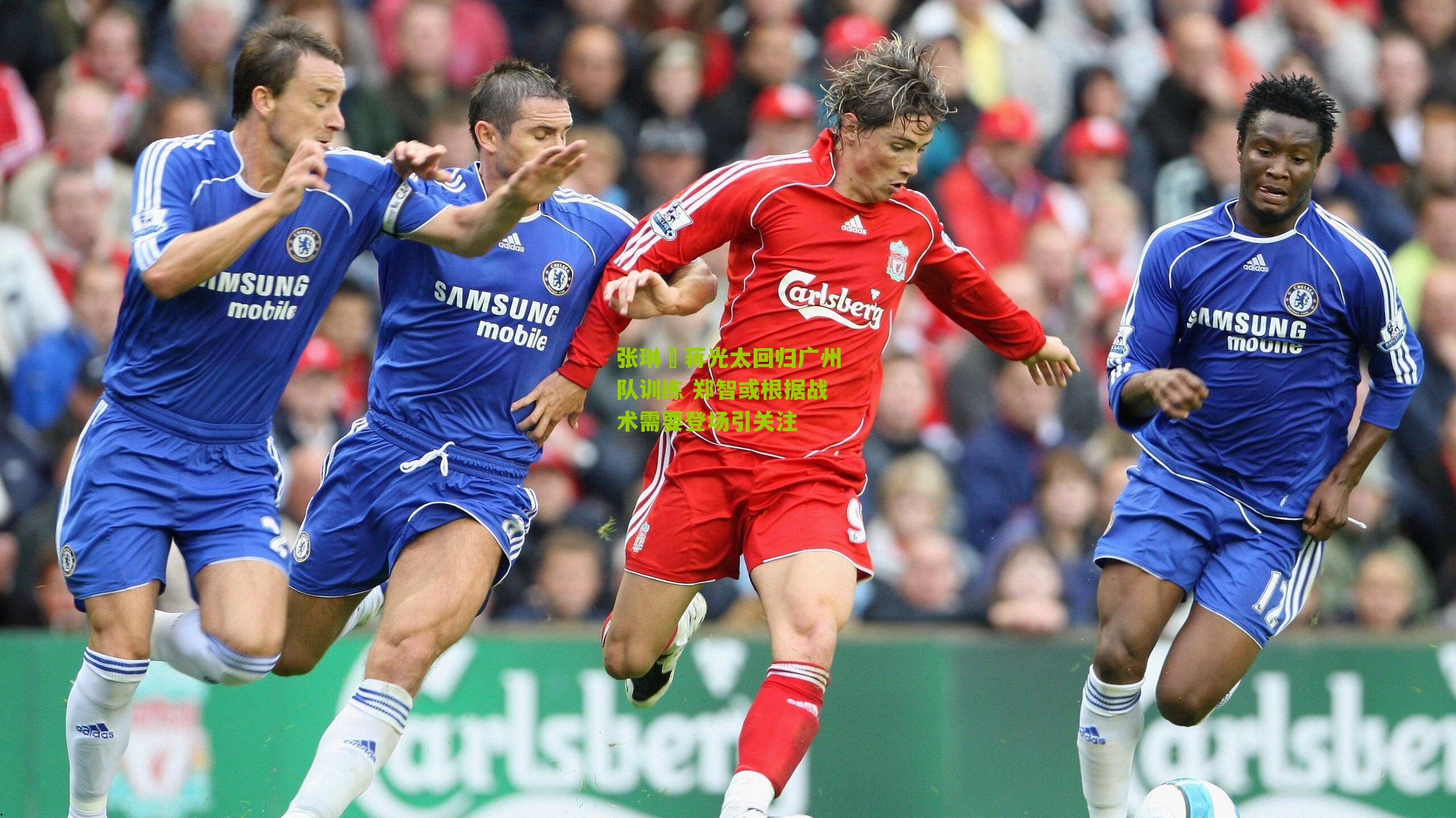 张琳芃蒋光太回归广州队训练 郑智或根据战术需要登场引关注