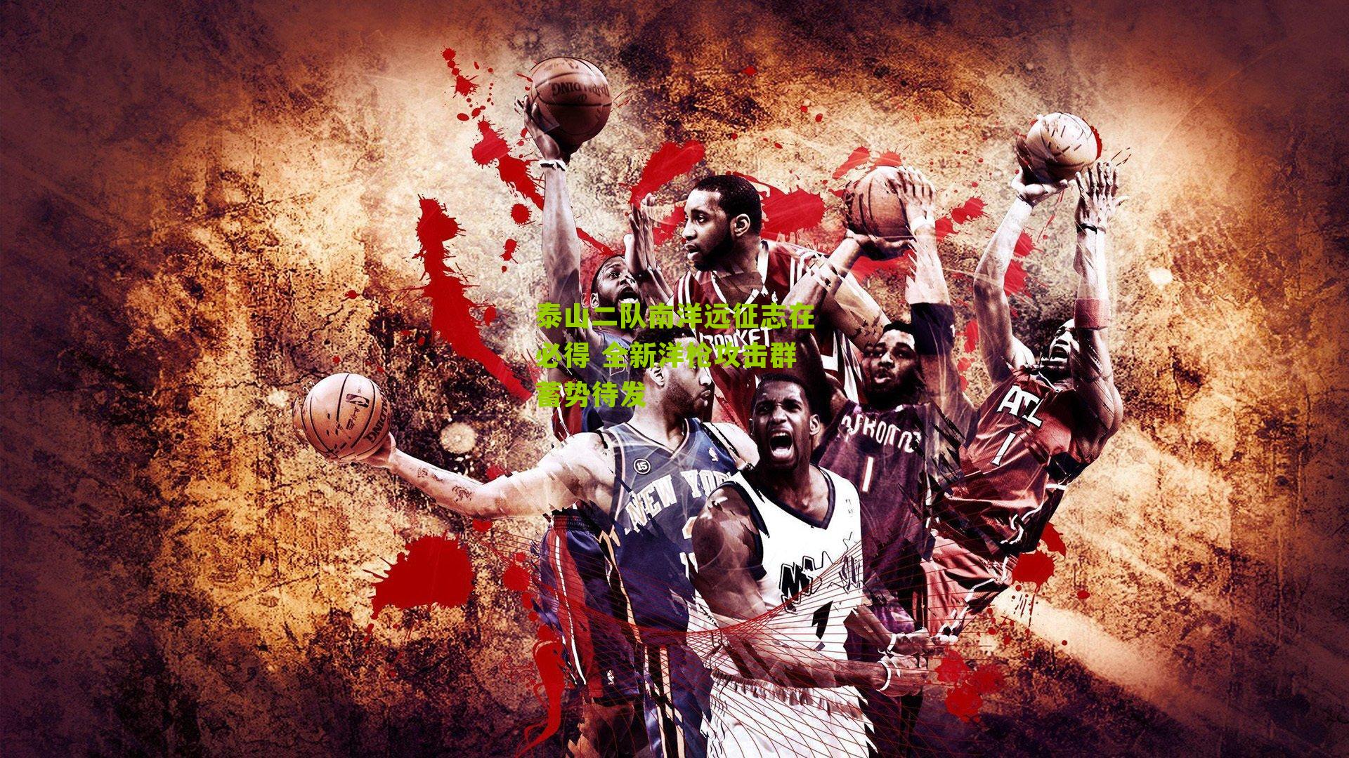 泰山二队南洋远征志在必得 全新洋枪攻击群蓄势待发