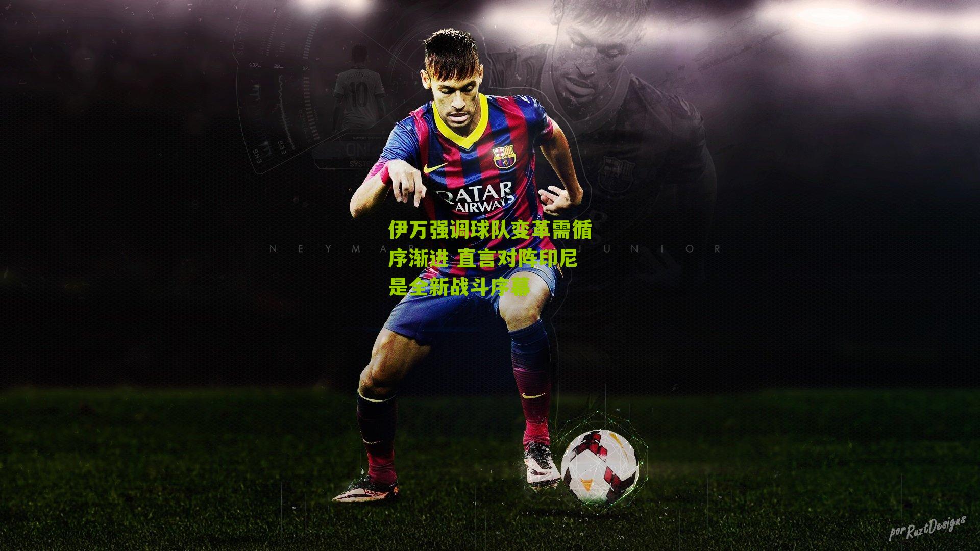 伊万强调球队变革需循序渐进 直言对阵印尼是全新战斗序幕