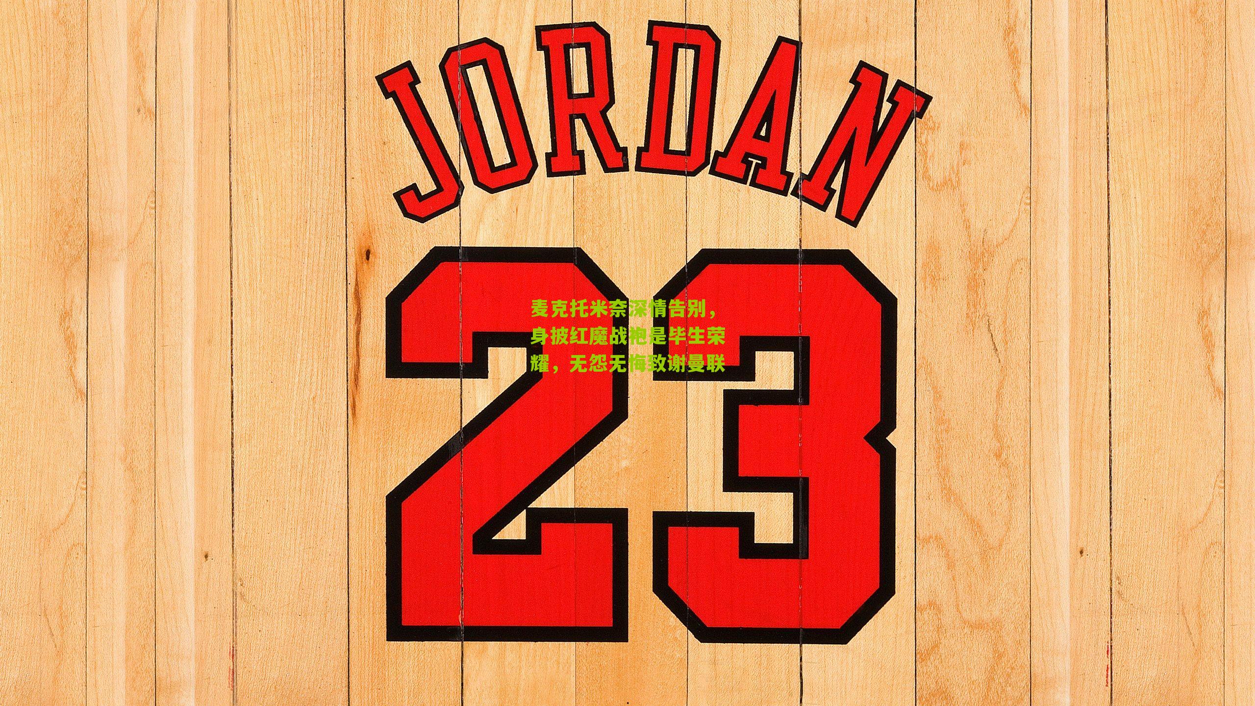 麦克托米奈深情告别，身披红魔战袍是毕生荣耀，无怨无悔致谢曼联