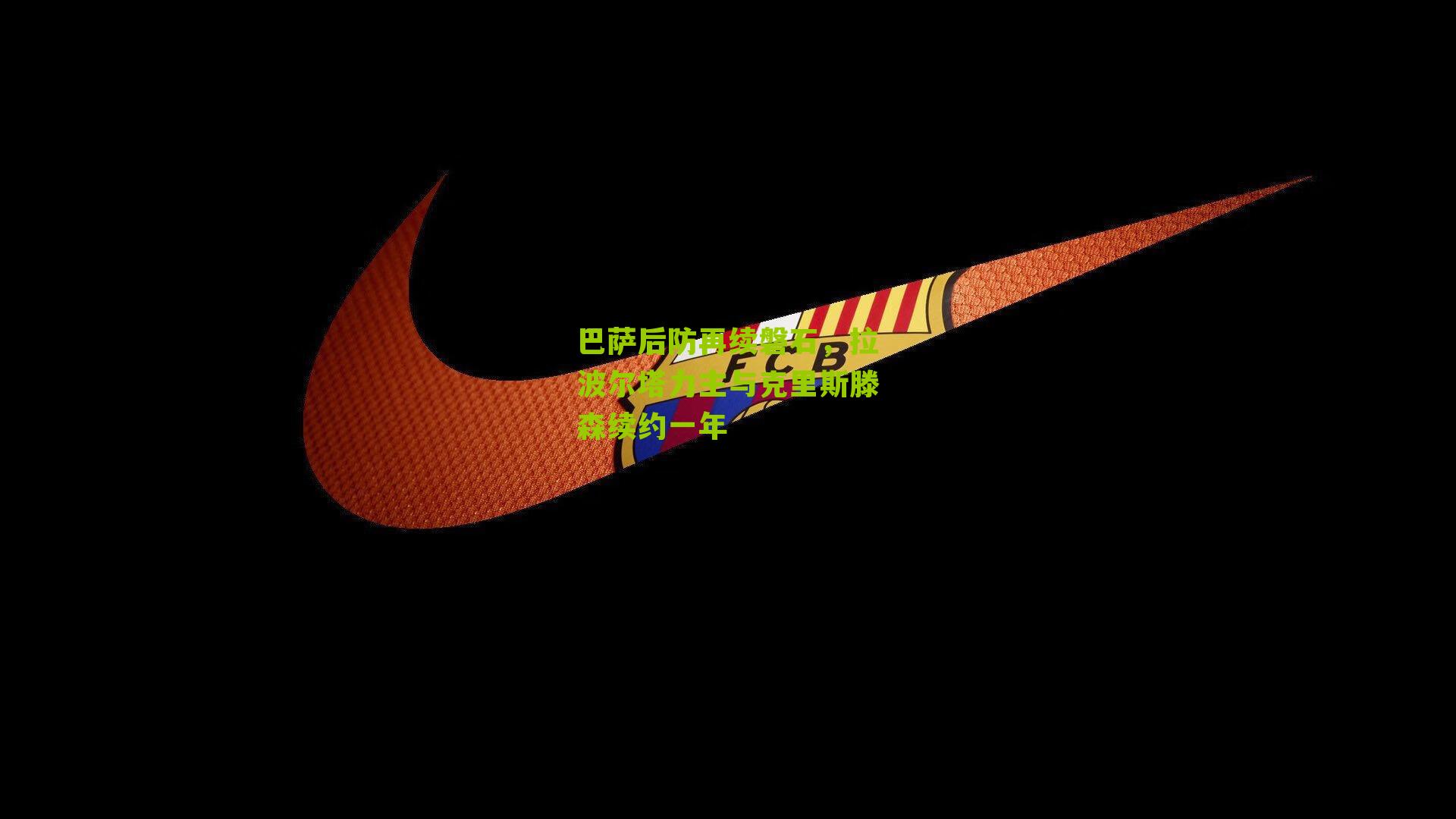 巴萨后防再续磐石，拉波尔塔力主与克里斯滕森续约一年